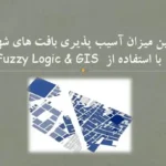 پاورپوینت آسیب پذیری بافت های شهری با Fuzzy Logic و GIS