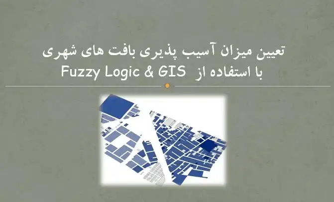 پاورپوینت آسیب پذیری بافت های شهری با Fuzzy Logic و GIS